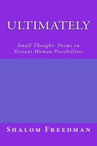 Title: Ultimately: Small Thought- Poems on Distant Human Possibilities, Author: Shalom Freedman