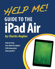 Title: Help Me! Guide to the iPad Air: Step-by-Step User Guide for the Fifth Generation iPad and iOS 7, Author: Charles Hughes