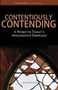 Title: Contentiously Contending: A Word to Today's Apologetics Emphasis, Author: Anton Bosch