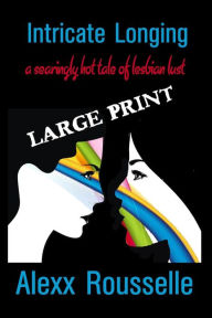 Title: Intricate Longing: a searingly hot tale of lesbian lust LARGE PRINT: LARGE PRINT (Sapphic Seductions), Author: Alexx Rousselle