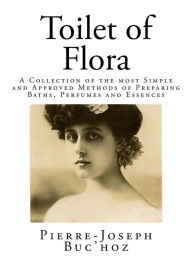 Title: Toilet of Flora: A Collection of the most Simple and Approved Methods of Preparing Baths, Perfumes and Essences, Author: Pierre Joseph Buc'hoz