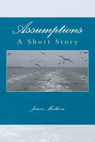 Title: Assumptions: A Short Story, Author: James Mulhern