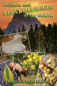 Title: Animal and Plant Medicines of the North, Author: Robert Dale Rogers RH