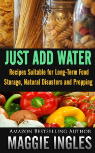 Title: Just Add Water: Recipes Suitable for Long-Term Food Storage, Natural Disasters and Prepping, Author: Maggie Ingles
