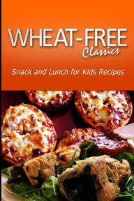 Title: Wheat-Free Classics - Snack and Lunch for kids Recipes, Author: Wheat Free Classics Compilations