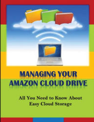 Title: Managing Your Amazon Cloud Drive: All You Need to Know About Easy Cloud Storage, Author: Michael K Edwards