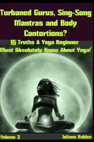 Turbaned Gurus, Sing-Song Mantras & Body Contortions: 15 Additional Truths Yoga Beginners Must Absolutely Know About