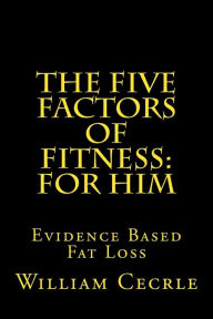 Title: The Five Factors of Fitness for Him: Large Print Edition: The Simple Evidence-Based Way to Lose Fat and Keep It Off, Author: William E Cecrle
