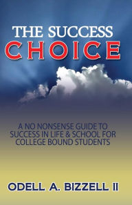 Title: The Success Choice: A No Nonsense Guide to Success in Life & School, Author: Odell A Bizzell II