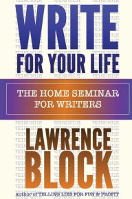 Title: Write For Your Life: The Home Seminar for Writers, Author: Lawrence Block