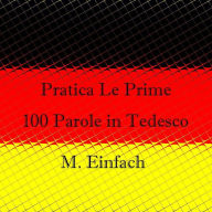 Title: Pratica Le Prime 100 Parole in Tedesco, Author: Miss Einfach