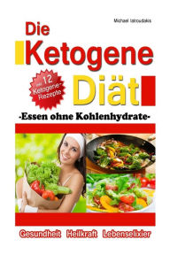 Title: Die Ketogene Diät: Essen ohne Kohlenhydrate -Gewichtsreduktion (Abnehmen), Krebstherapie, Epilepsie, Alzheimerprävention- [WISSEN KOMPAKT / Low Carb], Author: Michael Iatroudakis