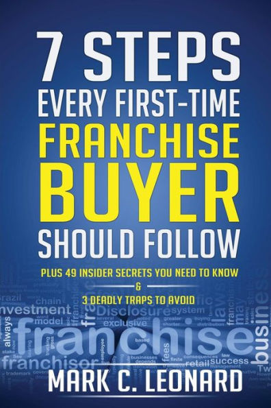7 Steps Every First Time Franchise Buyer Should Follow: Plus: 49 Insider Secrets You Need to Know and 3 Deadly Traps to Avoid