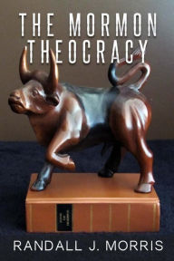 Title: The Mormon Theocracy, Author: Randall J Morris