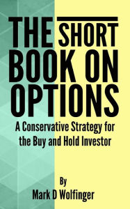 Title: The Short Book on Options: A Conservative Strategy for the Buy and Hold Investor, Author: Mark D Wolfinger
