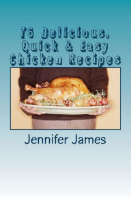 Title: 76 Delicious, Quick & Easy Chicken Recipes, Author: Jennifer James