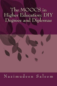 Title: The MOOCS in Higher Education: DIY Degrees and Diplomas, Author: Nazimudeen Saleem
