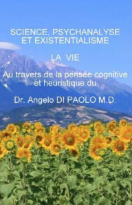 Title: Science, Psychanalyse et Existentialisme: LA VIE, au travers de la pensee cognitive et heuristique, Author: Angelo Di Paolo M.D.