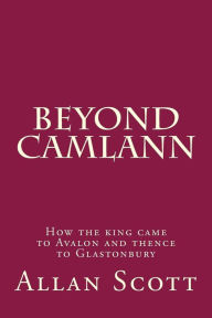 Title: Beyond Camlann: How the king came to Avalaon and thence to Glastonbury, Author: Allan Scott