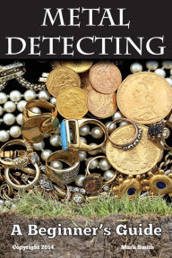 Title: Metal Detecting: A Beginner's Guide: to Mastering the Greatest Hobby In the World, Author: Mark Smith