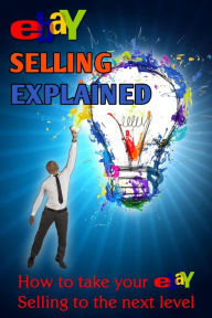 Title: eBay Selling Explained: How to take your eBay Sales to an all New Level, Author: Nick Vulich