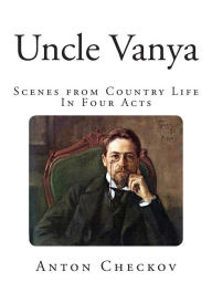 Title: Uncle Vanya: Scenes from Country Life - In Four Acts, Author: Anton Checkov