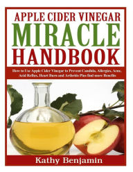 Title: Apple Cider Vinegar Miracle Handbook: The Ultimate Health Guide to Silky Hair, Weight Loss, and Glowing Skin! How to Use Apple Cider Vinegar to Prevent Candida, Allergies, Acne, Acid Reflux, Heart Burn and Arthritis Plus find more Benefits., Author: Kathy Benjamin