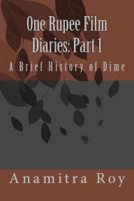 Title: 0ne Rupee Film Diaries: Part 1: A Brief History of Dime: A Brief History of Dime, Author: Anamitra Roy