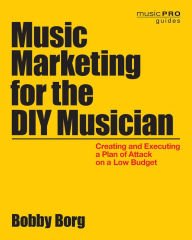 Title: Music Marketing for the DIY Musician: Creating and Executing a Plan of Attack on a Low Budget, Author: Bobby Borg