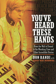 Title: You've Heard These Hands: From the Wall of Sound to the Wrecking Crew and Other Incredible Stories, Author: Don Randi