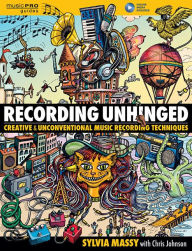Title: Recording Unhinged: Creative and Unconventional Music Recording Techniques, Author: Sylvia Massy