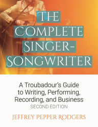 Title: The Complete Singer-Songwriter: A Troubadour's Guide to Writing, Performing, Recording & Business, Author: Jeffrey Pepper Rodgers