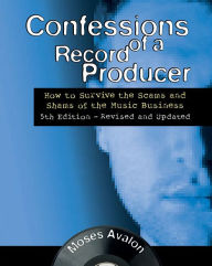 Title: Confessions of a Record Producer: How to Survive the Scams and Shams of the Music Business, Author: Moses Avalon