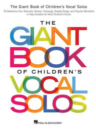 Title: The Giant Book of Children's Vocal Solos: 76 Selections from Musicals, Movies, Folksongs, Novelty Songs, and Popular Standards, Author: Hal Leonard Corp.