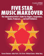 Five Star Music Makeover: The Independent Artist's Guide for Singers, Songwriters, Bands, Producers, and Self-Publishers