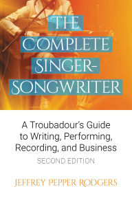 Title: The Complete Singer-Songwriter: A Troubadour's Guide to Writing, Performing, Recording & Business, Author: Jeffrey Pepper Rodgers
