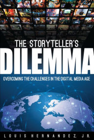 Title: The Storyteller's Dilemma: Overcoming the Challenges in the Digital Media Age, Author: Louis Hernandez Jr