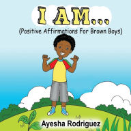 Title: I Am...: Positive Affirmations for Brown Boys, Author: Ayesha Rodriguez