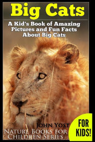 Title: Big Cats! A Kid's Book of Amazing Pictures and Fun Facts About Big Cats: Lions Tigers and Leopards, Author: John Yost