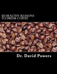 Title: 50 Healthy Reasons to Drink Coffee, Author: David Powers
