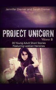 Title: Project Unicorn, Vol 2: 30 Young Adult Short Stories Featuring Lesbian Heroines, Author: Sarah Diemer
