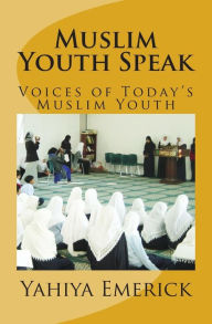 Title: Muslim Youth Speak: Voices of Today's Muslim Youth, Author: Yahiya Emerick