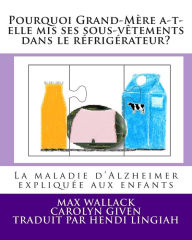 Title: Pourquoi Grand-Mère a-t-elle mis ses sous-vêtements dans le réfrigérateur?: La maladie d'Alzheimer expliquée aux enfants, Author: Carolyn Given