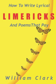 Title: How to Write Lyrical Limericks & Poems That Pay, Author: William Clark