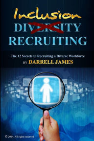 Title: Inclusion Recruiting: The 12 Secrets to recruiting a diverse workforce, Author: Darrell James