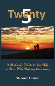 Title: Twenty5: A Husband's Tribute to his Wife on their 25th Wedding Anniversary, Author: Shukoor Ahmed