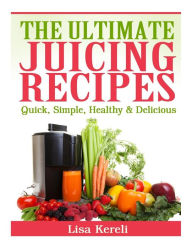 Title: The Ultimate Juicing Recipes: Quick, Simple, Healthy & Delicious, Author: Lisa Kereli