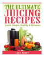 The Ultimate Juicing Recipes: Quick, Simple, Healthy & Delicious