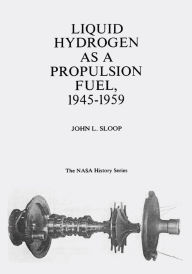 Title: Liquid Hydrogen As A Propulsion Fuel, 1945-1959, Author: John L Sloop