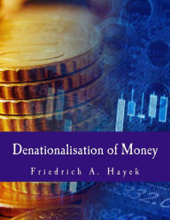 Title: Denationalisation of Money: The Argument Refined, Author: Friedrich A Hayek